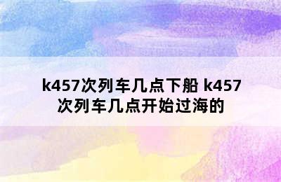 k457次列车几点下船 k457次列车几点开始过海的